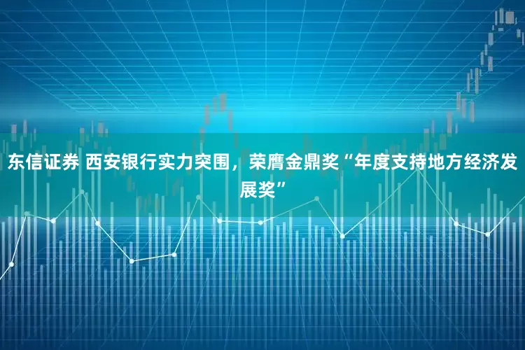 东信证券 西安银行实力突围，荣膺金鼎奖“年度支持地方经济发展奖”
